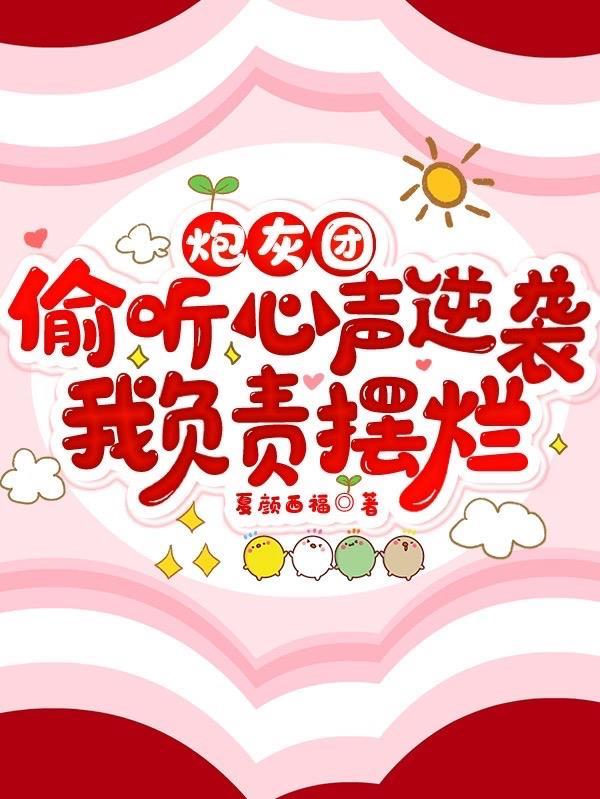 炮灰团偷听心声逆袭,我负责摆烂